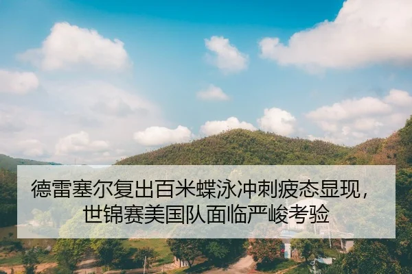 德雷塞尔复出百米蝶泳冲刺疲态显现，世锦赛美国队面临严峻考验