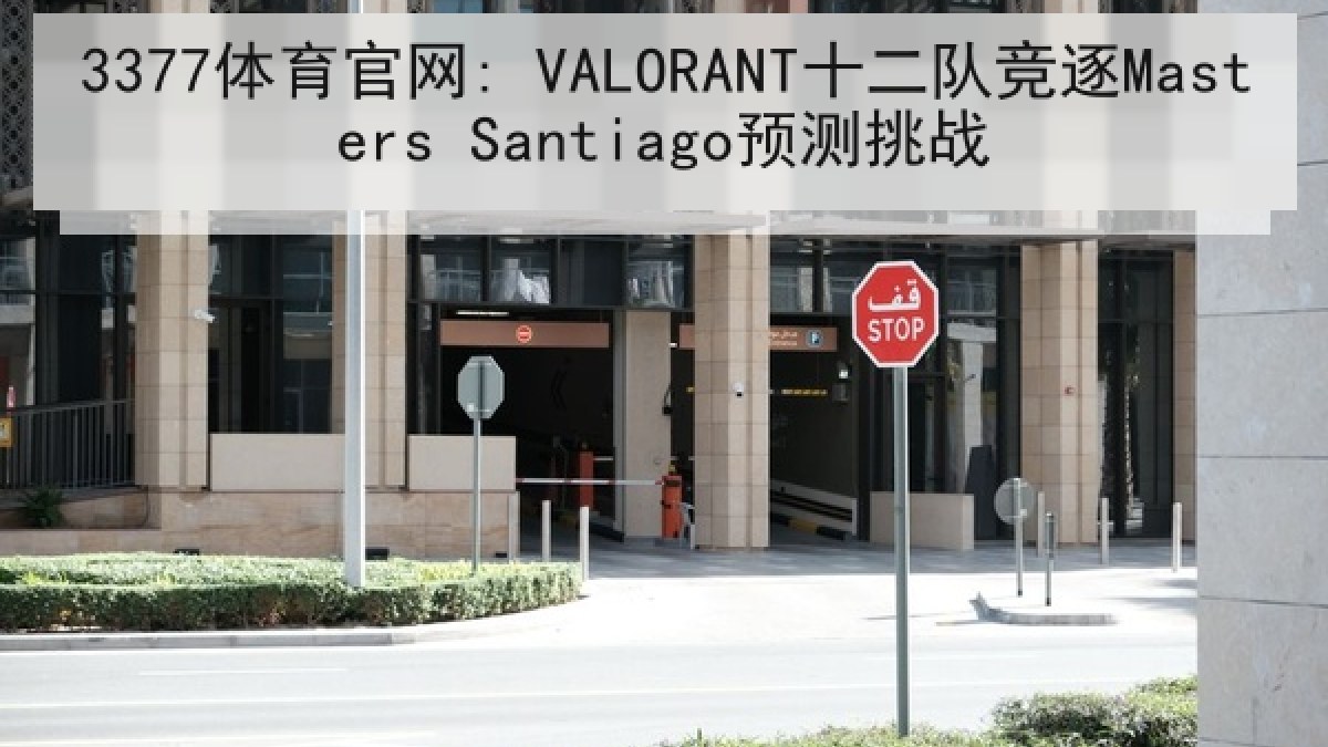 3377体育官网: VALORANT十二队竞逐Masters Santiago预测挑战 3377体育官网: VALORANT十二队竞逐Masters Santiago预测挑战