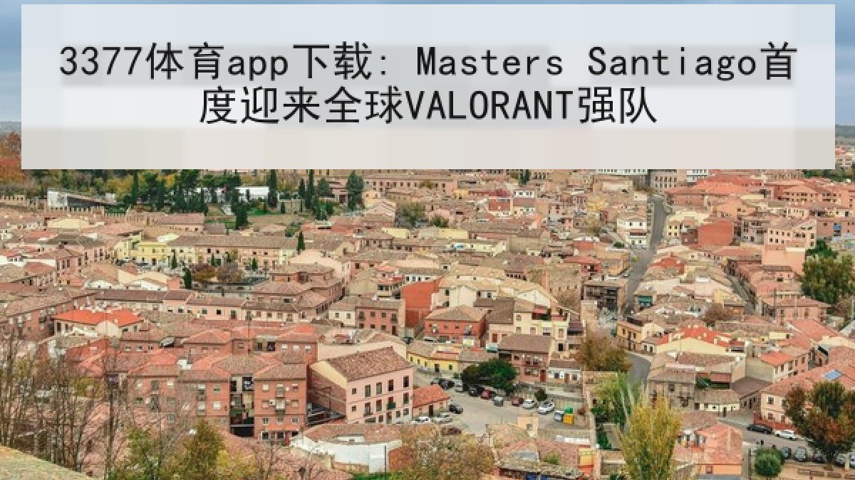 3377体育app下载: Masters Santiago首度迎来全球VALORANT强队