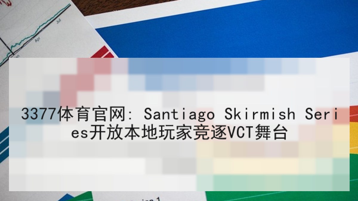 3377体育官网: Santiago Skirmish Series开放本地玩家竞逐VCT舞台