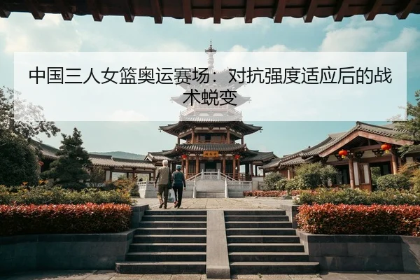 中国三人女篮奥运赛场：对抗强度适应后的战术蜕变