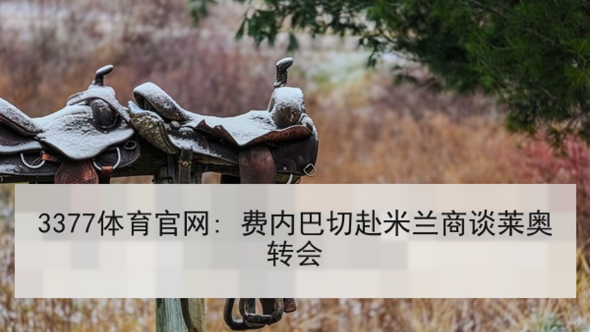3377体育官网: 费内巴切赴米兰商谈莱奥转会 3377体育官网: 费内巴切赴米兰商谈莱奥转会