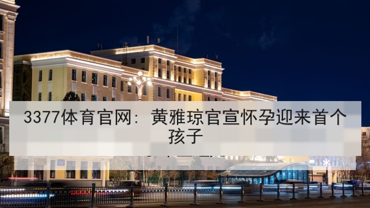 3377体育官网: 黄雅琼官宣怀孕迎来首个孩子