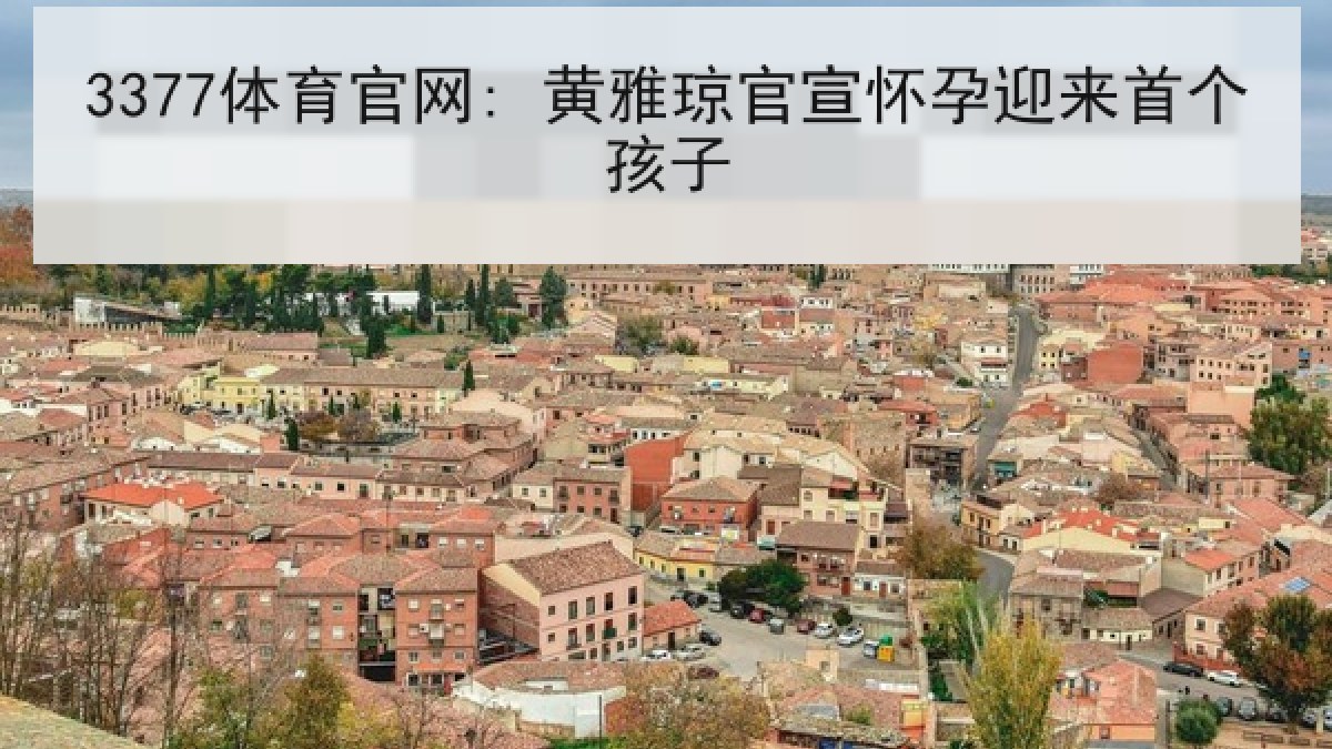 3377体育官网: 黄雅琼官宣怀孕迎来首个孩子