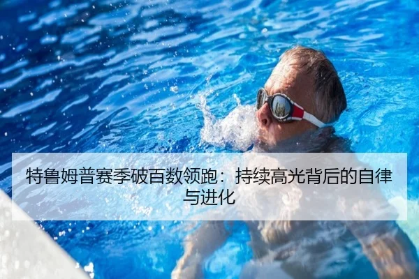 特鲁姆普赛季破百数领跑：持续高光背后的自律与进化