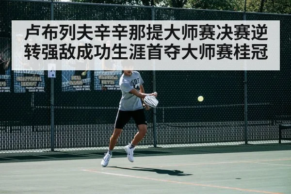 卢布列夫辛辛那提大师赛决赛逆转强敌成功生涯首夺大师赛桂冠