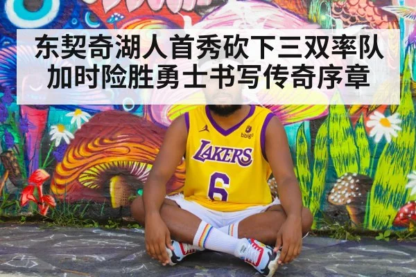 东契奇湖人首秀砍下三双率队加时险胜勇士书写传奇序章