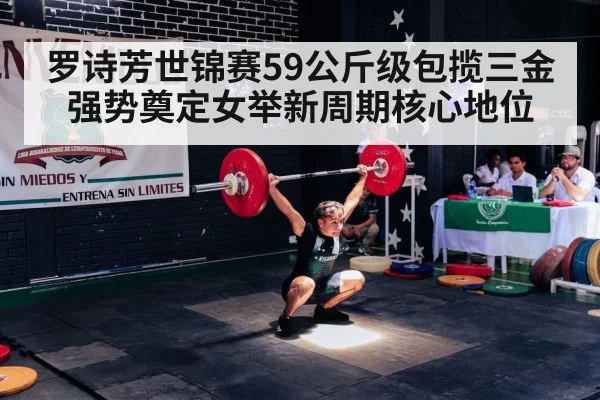 罗诗芳世锦赛59公斤级包揽三金强势奠定女举新周期核心地位