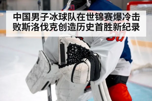 中国男子冰球队在世锦赛爆冷击败斯洛伐克创造历史首胜新纪录