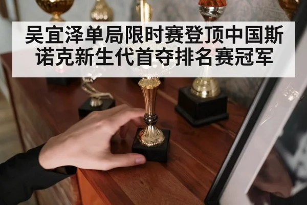 吴宜泽单局限时赛登顶中国斯诺克新生代首夺排名赛冠军