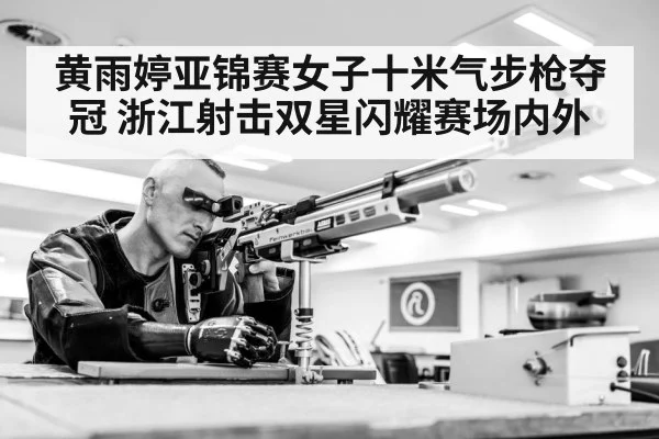 黄雨婷亚锦赛女子十米气步枪夺冠 浙江射击双星闪耀赛场内外