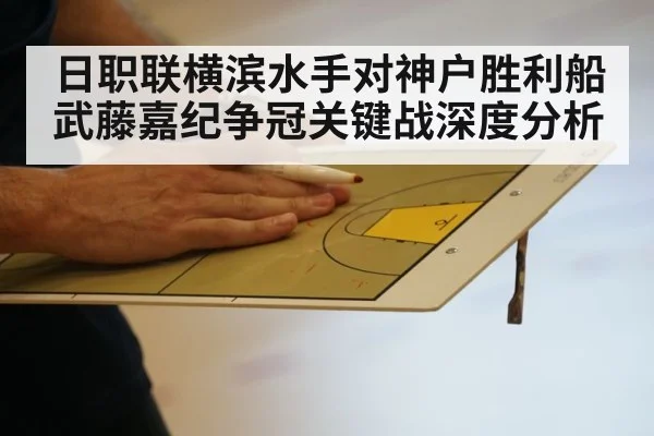日职联横滨水手对神户胜利船武藤嘉纪争冠关键战深度分析