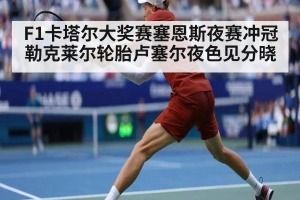 F1卡塔尔大奖赛塞恩斯夜赛冲冠勒克莱尔轮胎卢塞尔夜色见分晓